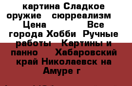 картина Сладкое оружие...сюрреализм. › Цена ­ 25 000 - Все города Хобби. Ручные работы » Картины и панно   . Хабаровский край,Николаевск-на-Амуре г.